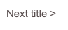 Next title >